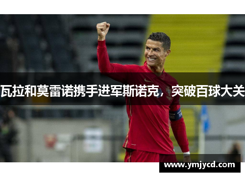 瓦拉和莫雷诺携手进军斯诺克，突破百球大关
