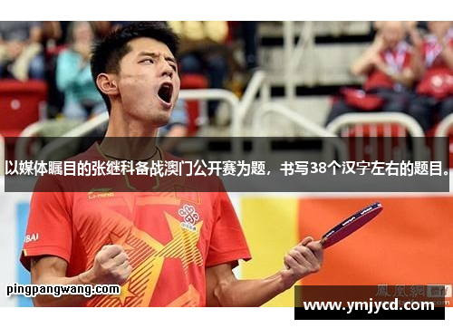 以媒体瞩目的张继科备战澳门公开赛为题，书写38个汉字左右的题目。
